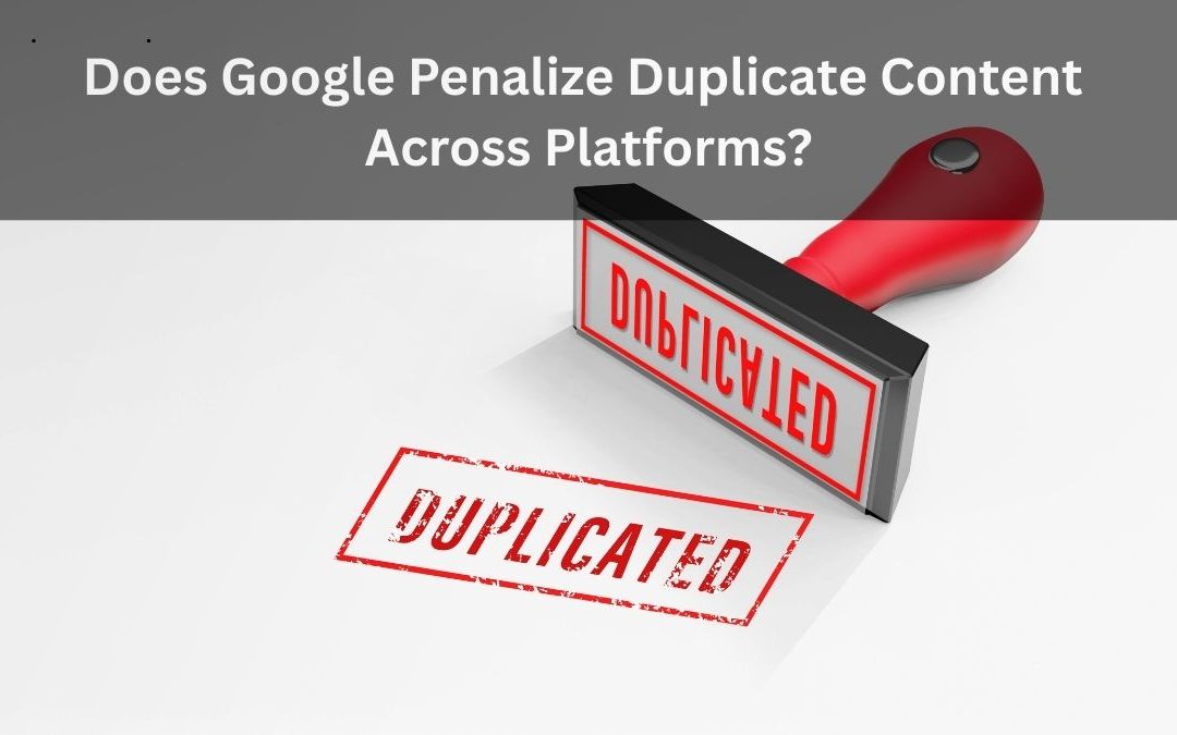 Does Google Penalize Duplicate Content Across Platforms?