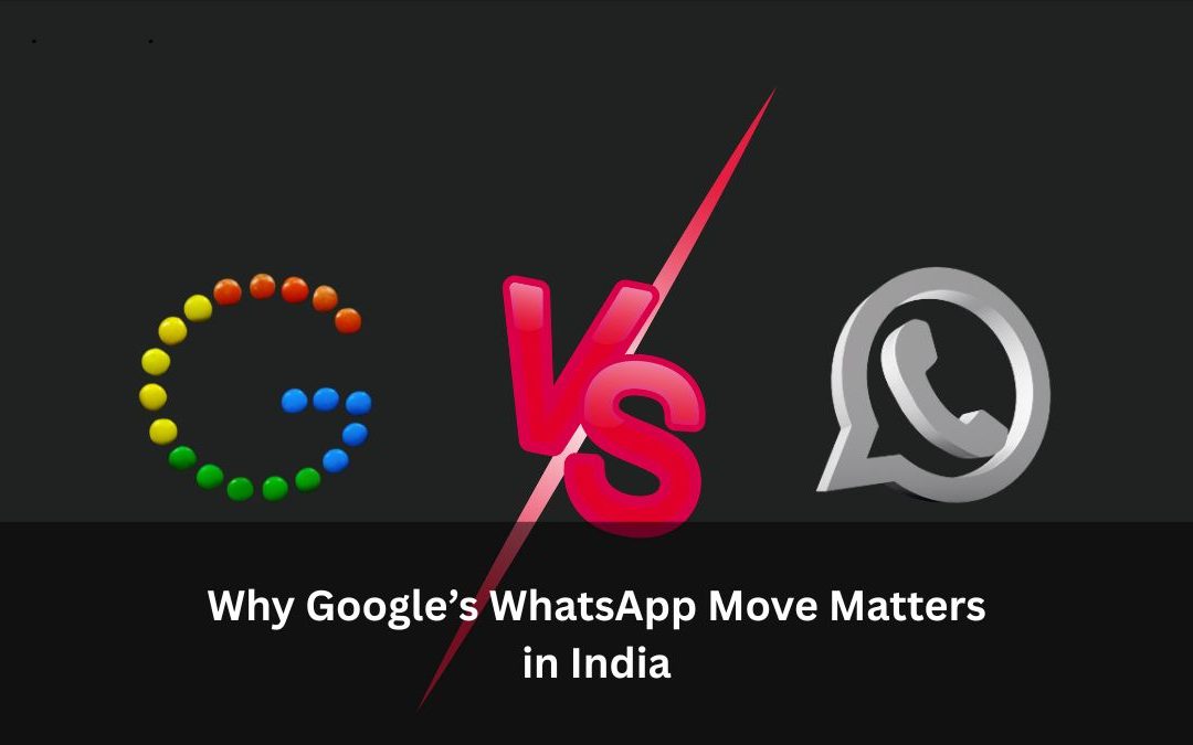Why Google’s WhatsApp Move Matters in India