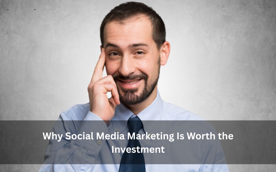 Why Social Media Marketing Is Worth the Investment